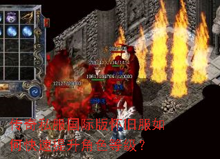 传奇私服国际版怀旧服如何快速提升角色等级? 传奇私服国际版怀旧服如何快速提升角色等级?