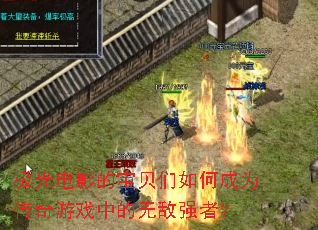 极光电影的宝贝们如何成为传奇游戏中的无敌强者? 极光电影的宝贝们如何成为传奇游戏中的无敌强者?