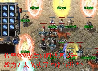 传奇999级后如何快速提升战力?装备获取攻略有哪些? 传奇999级后如何快速提升战力?装备获取攻略有哪些?