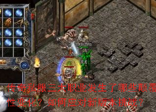 传奇私服三大职业发生了哪些颠覆性变化?如何应对新版本挑战? 传奇私服三大职业发生了哪些颠覆性变化?如何应对新版本挑战?