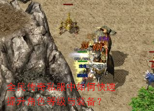 全民传奇私服中如何快速提升角色等级与装备? 全民传奇私服中如何快速提升角色等级与装备?