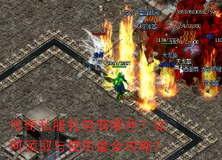传奇私服礼包有哪些?如何领取与使用最全攻略? 传奇私服礼包有哪些?如何领取与使用最全攻略?