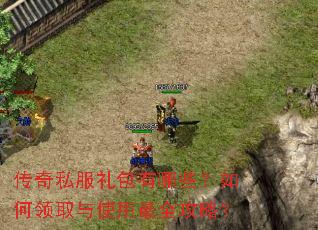 传奇私服礼包有哪些?如何领取与使用最全攻略? 传奇私服礼包有哪些?如何领取与使用最全攻略?