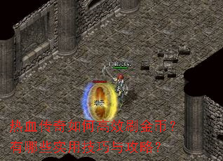 热血传奇如何高效刷金币?有哪些实用技巧与攻略? 热血传奇如何高效刷金币?有哪些实用技巧与攻略?