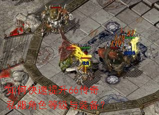 如何快速提升66传奇私服角色等级与装备? 如何快速提升66传奇私服角色等级与装备?