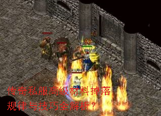 传奇私服高级材料掉落规律与技巧全解析? 传奇私服高级材料掉落规律与技巧全解析?