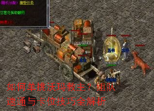 如何单挑沃玛教主?组队速通与卡位技巧全解析 如何单挑沃玛教主?组队速通与卡位技巧全解析