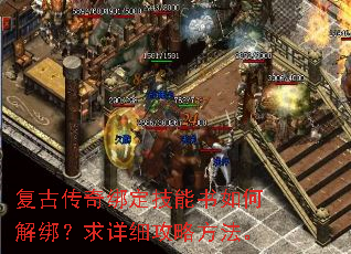 复古传奇绑定技能书如何解绑?求详细攻略方法。 复古传奇绑定技能书如何解绑?求详细攻略方法。