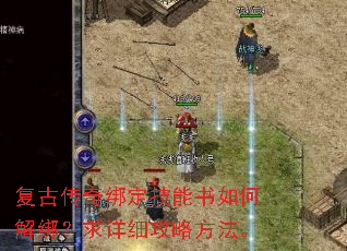 复古传奇绑定技能书如何解绑?求详细攻略方法。 复古传奇绑定技能书如何解绑?求详细攻略方法。