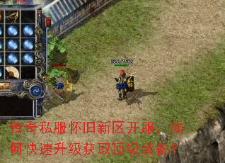 传奇私服怀旧新区开服,如何快速升级获取顶级装备? 传奇私服怀旧新区开服,如何快速升级获取顶级装备?