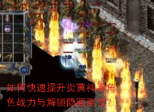 如何快速提升炎黄神眷角色战力与解锁隐藏剧情? 如何快速提升炎黄神眷角色战力与解锁隐藏剧情?