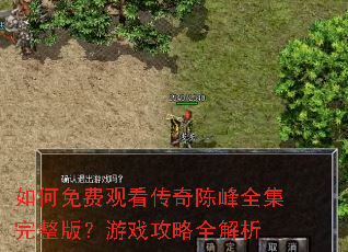 如何免费观看传奇陈峰全集完整版?游戏攻略全解析 如何免费观看传奇陈峰全集完整版?游戏攻略全解析