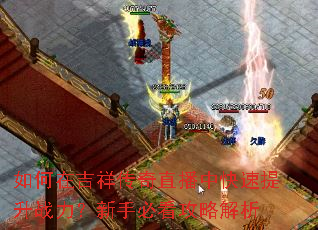 如何在吉祥传奇直播中快速提升战力?新手必看攻略解析 如何在吉祥传奇直播中快速提升战力?新手必看攻略解析