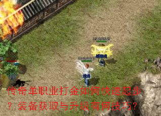 传奇单职业打金如何快速起步?装备获取与升级有何技巧? 传奇单职业打金如何快速起步?装备获取与升级有何技巧?