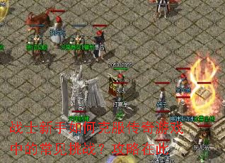 战士新手如何克服传奇游戏中的常见挑战?攻略在此 战士新手如何克服传奇游戏中的常见挑战?攻略在此