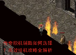 传奇脱机辅助如何选择?高效挂机攻略全解析 传奇脱机辅助如何选择?高效挂机攻略全解析