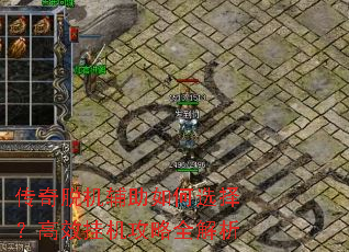 传奇脱机辅助如何选择?高效挂机攻略全解析 传奇脱机辅助如何选择?高效挂机攻略全解析