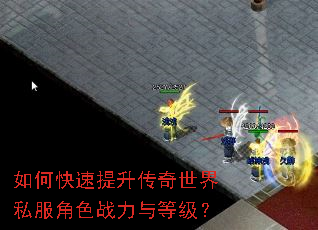 如何快速提升传奇世界私服角色战力与等级? 如何快速提升传奇世界私服角色战力与等级?