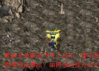 最新开单职业传奇手游中,哪个职业刷怪效率最高?如何快速提升战力? 最新开单职业传奇手游中,哪个职业刷怪效率最高?如何快速提升战力?