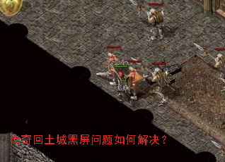 传奇回土城黑屏问题如何解决? 传奇回土城黑屏问题如何解决?