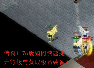 传奇1.76版如何快速提升等级与获取极品装备? 传奇1.76版如何快速提升等级与获取极品装备?