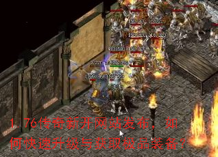 1.76传奇新开网站发布,如何快速升级与获取极品装备? 1.76传奇新开网站发布,如何快速升级与获取极品装备?