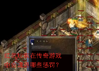 红名玩家在传奇游戏中会遭遇哪些惩罚? 红名玩家在传奇游戏中会遭遇哪些惩罚?