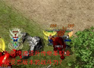 如何快速提升传奇单职业超变态版本的战斗力? 如何快速提升传奇单职业超变态版本的战斗力?