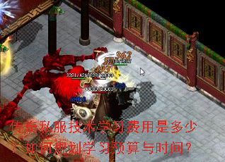 传奇私服技术学习费用是多少?如何规划学习预算与时间? 传奇私服技术学习费用是多少?如何规划学习预算与时间?
