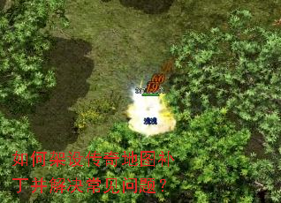 如何架设传奇地图补丁并解决常见问题? 如何架设传奇地图补丁并解决常见问题?