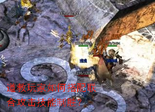 道教玩家如何搭配联合攻击技能制胜? 道教玩家如何搭配联合攻击技能制胜?