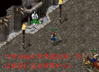 传奇装备如何快速获取?顶级武器打造攻略是什么? 传奇装备如何快速获取?顶级武器打造攻略是什么?