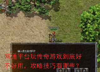 网通平台玩传奇游戏到底好不好用,攻略技巧有哪些? 网通平台玩传奇游戏到底好不好用,攻略技巧有哪些?
