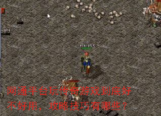 网通平台玩传奇游戏到底好不好用,攻略技巧有哪些? 网通平台玩传奇游戏到底好不好用,攻略技巧有哪些?